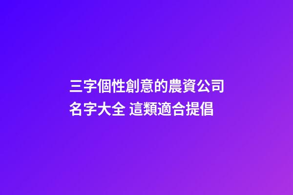 三字個性創意的農資公司名字大全 這類適合提倡-第1張-公司起名-玄機派